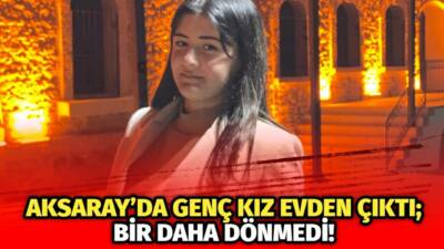 Aksaray’da yaşayan 15 yaşındaki genç kız dün akşam evinden çıktı,