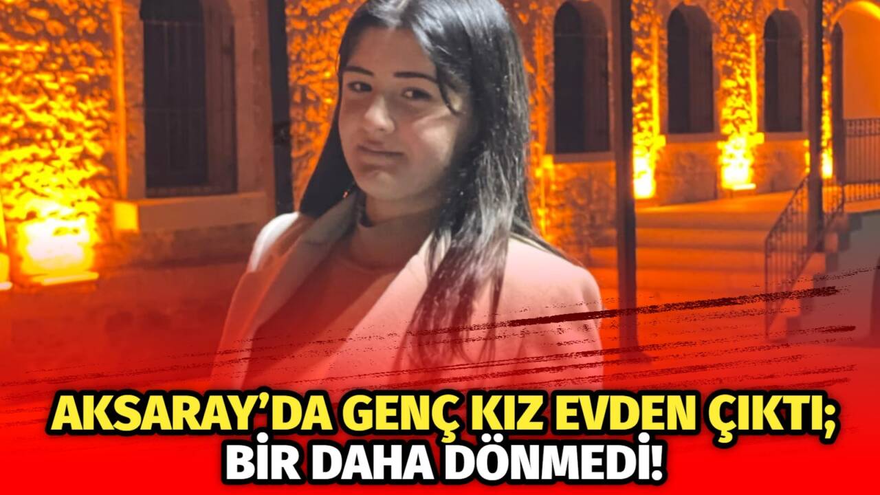 Aksaray’da yaşayan 15 yaşındaki genç kız dün akşam evinden çıktı,