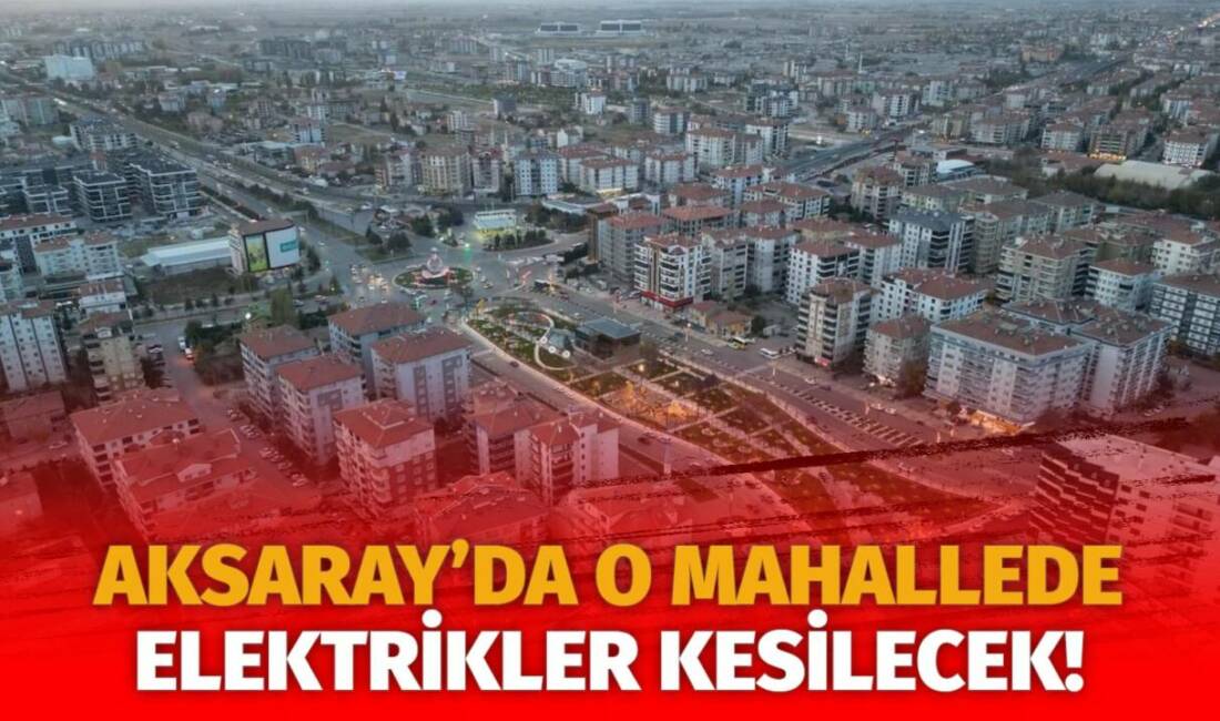 MERAM Elektrik Dağıtım Şirketi tarafından yapılan açıklama kapsamında Aksaray’ın bazı