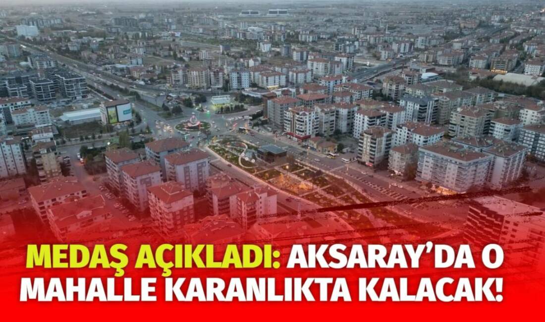 MERAM Elektrik Dağıtım Şirketi tarafından yapılan açıklama kapsamında Aksaray’ın bazı