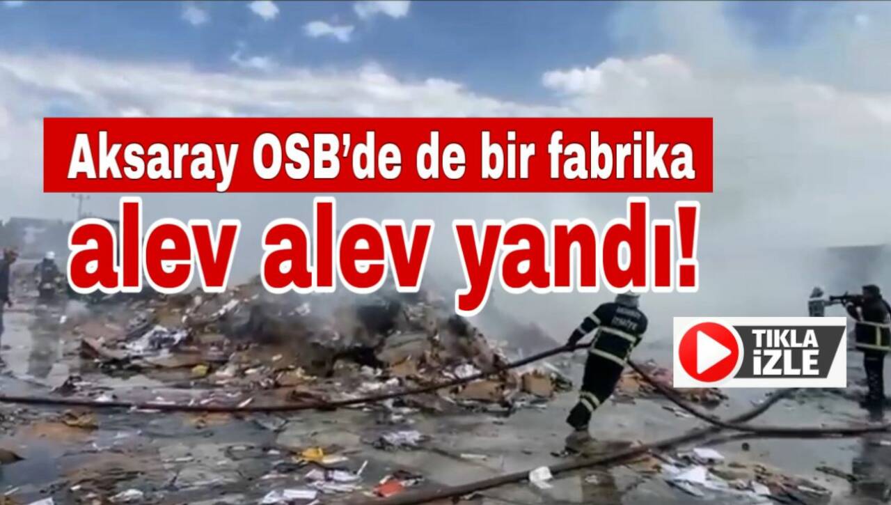 Aksaray Organize Sanayi Bölgesi’nde geri dönüşüm fabrikasında çıkan yangın korku