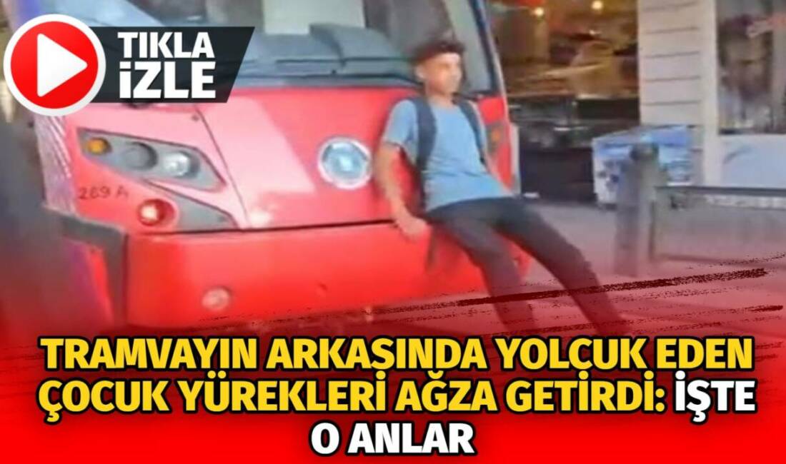 Bursa'da yaşanan olayda seyir halindeki tramvayın arkasına oturan bir çocuk