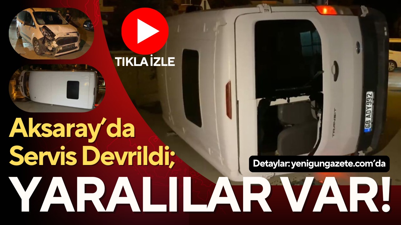 Aksaray’da hafif ticari araç ile servis aracının çarpışması sonucu servis