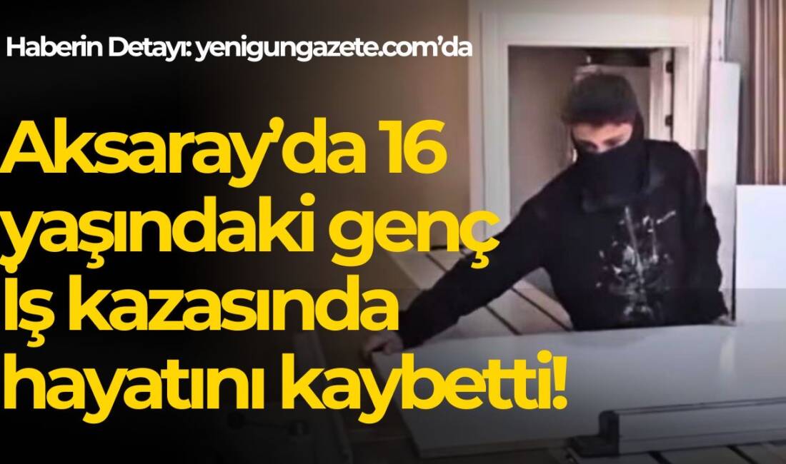 Aksaray’ın Eskil ilçesinde 16 yaşındaki Ruhican Çıracı, marangozhanede üzerine düşen