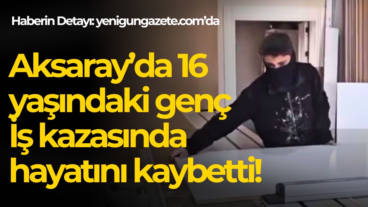 Aksaray’ın Eskil ilçesinde 16 yaşındaki Ruhican Çıracı, marangozhanede üzerine düşen