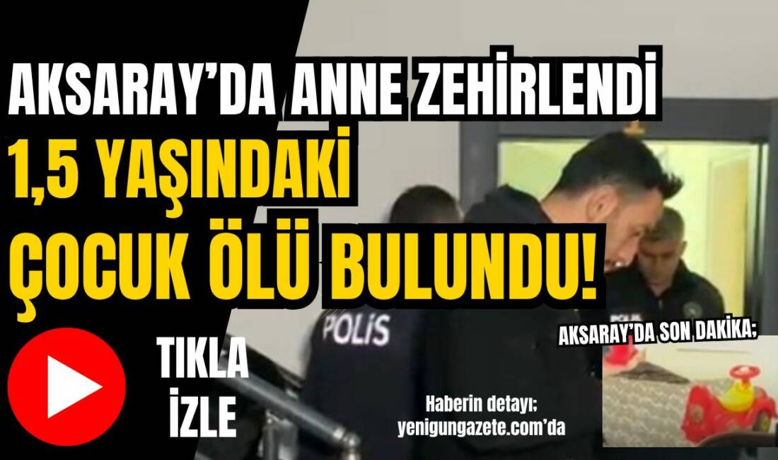 Aksaray Fatih Mahallesi’nde bir evde yaşayan anne zehirlendi küçük çocuğu