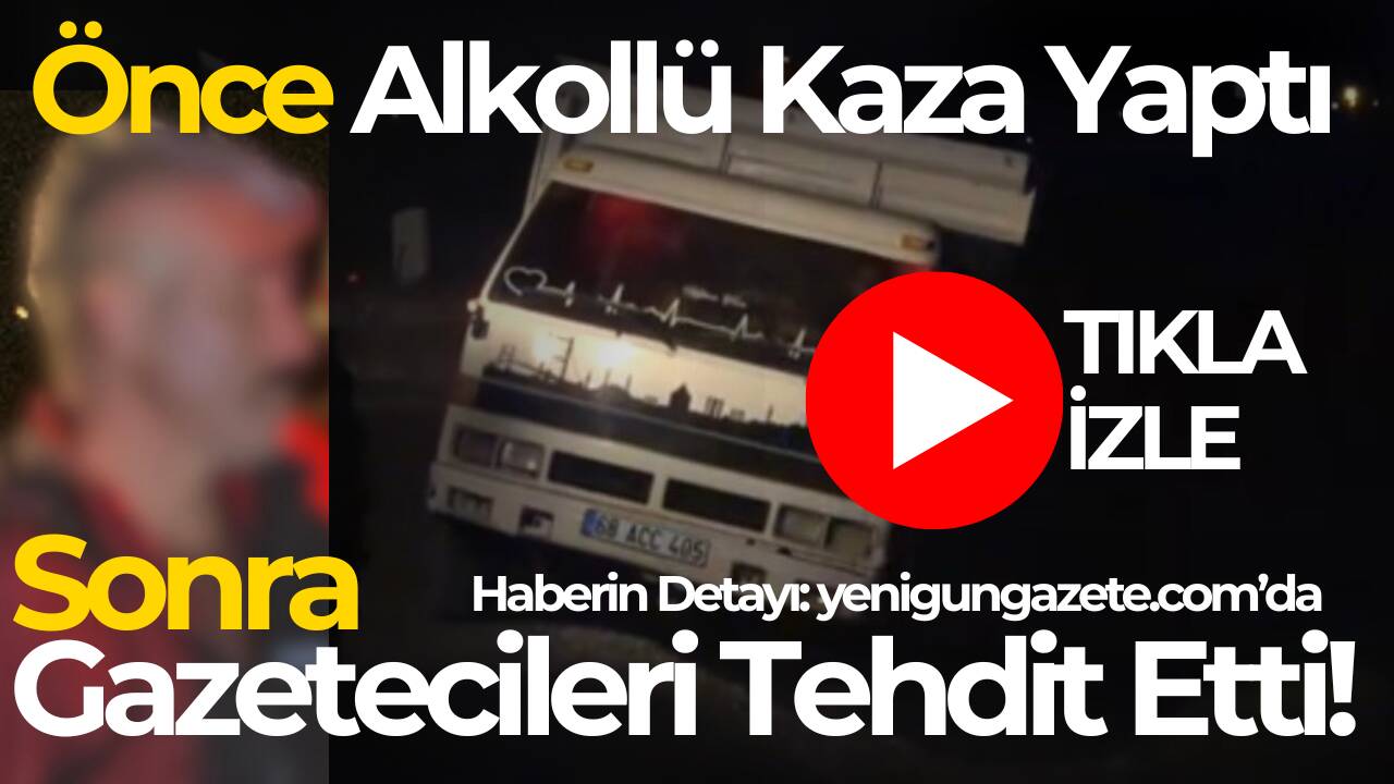 Aksaray’da 1.10 promil alkollü kamyonet sürücüsü, kaza sonrası kendisini görüntüleyen