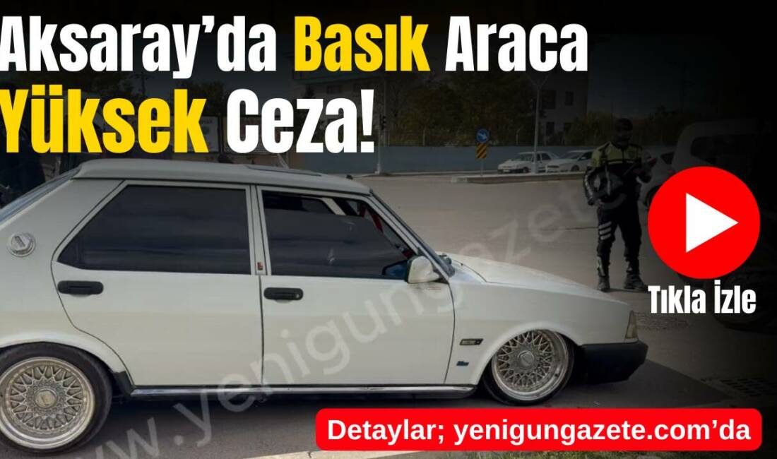 Aksaray’da yapılan denetimde durdurulan araçta birçok standart dışı değişiklik tespit