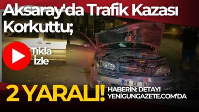 Aksaray’da hafif ticari araç ile otomobilin çarpıştığı kazada 2 kişi