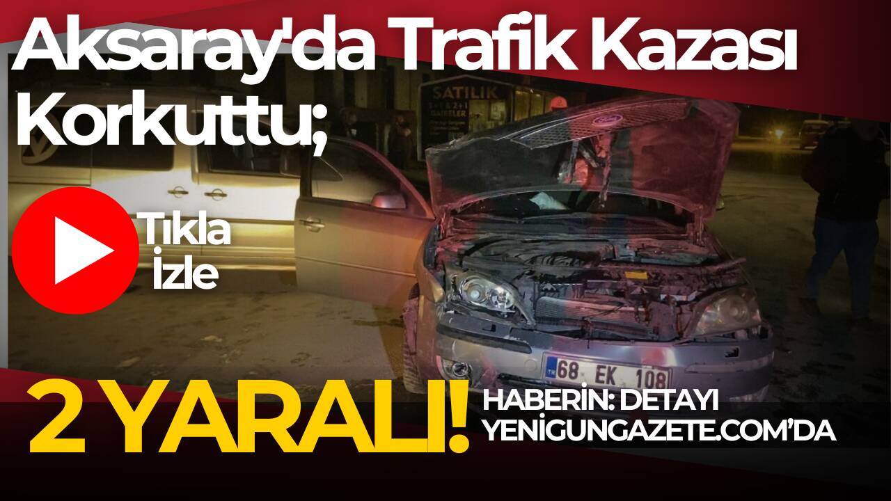 Aksaray’da hafif ticari araç ile otomobilin çarpıştığı kazada 2 kişi