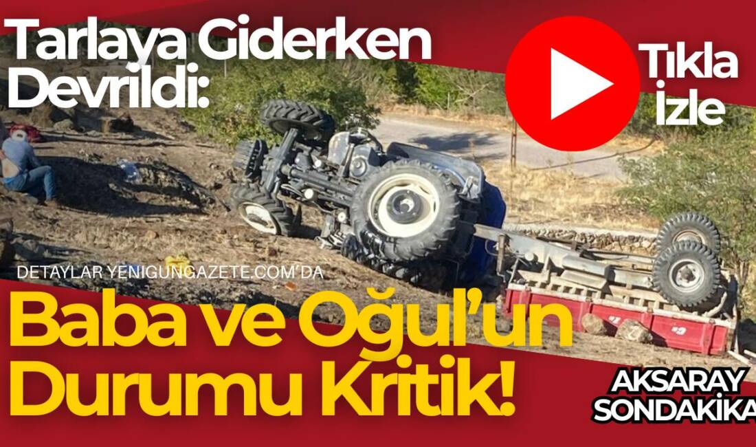 Aksaray’ın Güzelyurt ilçesinde meydana gelen traktör kazasında baba ve oğlu