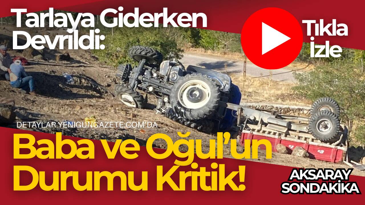 Aksaray’ın Güzelyurt ilçesinde meydana gelen traktör kazasında baba ve oğlu