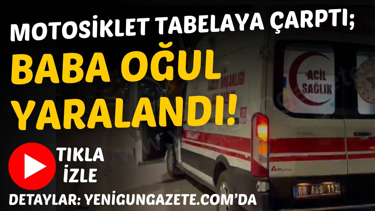 Coğlaki Mahallesi’nde motosikletin tabelaya çarpması sonucu baba ve 8 yaşındaki