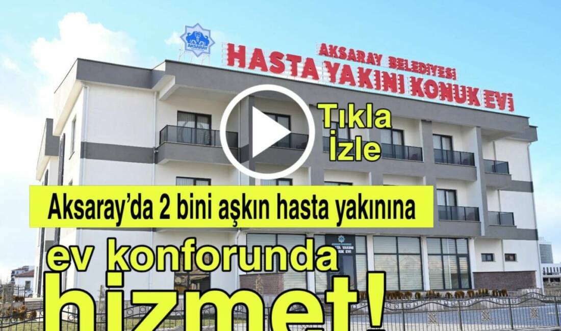 Aksaray Belediyesi’nin sosyal belediyecilik örneği olan Hasta Yakını Konuk Evi,