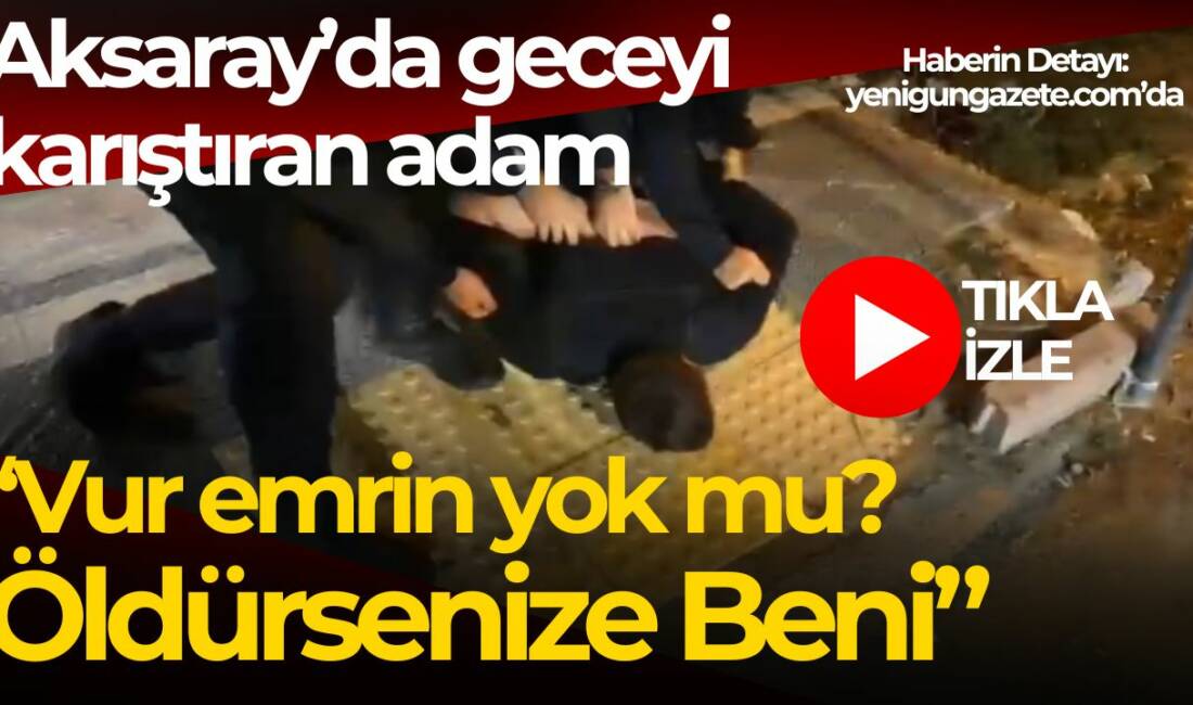 Aksaray’da alkollü şahıs ortalığı karıştırdı: “Vur emrin yok mu öldürsenize