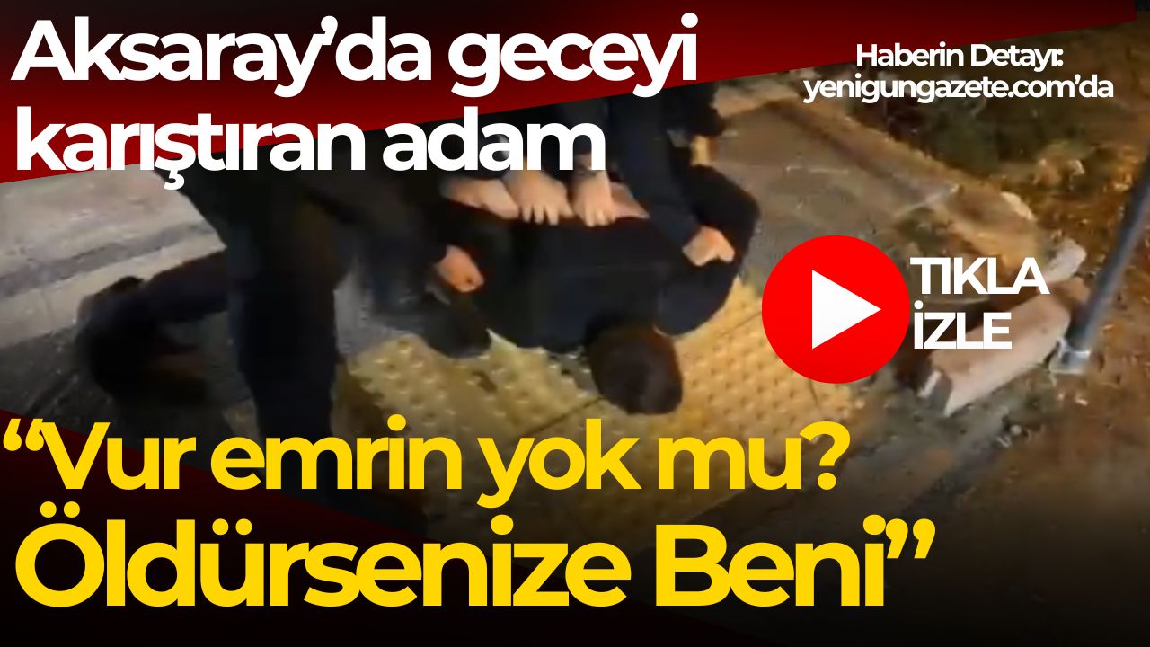Aksaray’da alkollü şahıs ortalığı karıştırdı: “Vur emrin yok mu öldürsenize