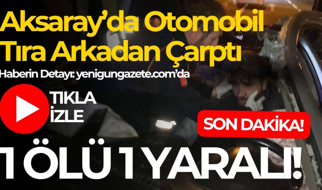 Aksaray-Konya yolunda otomobilin tıra arkadan çarpması sonucu 1 kişi hayatını