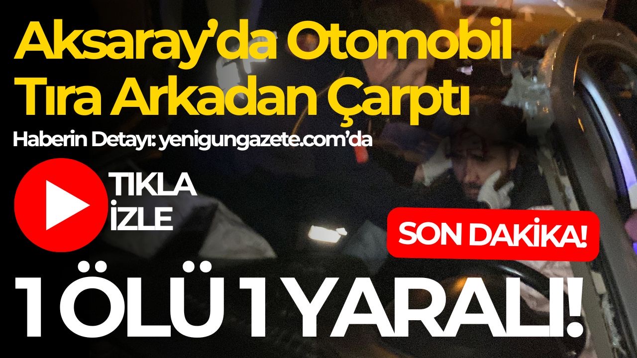 Aksaray-Konya yolunda otomobilin tıra arkadan çarpması sonucu 1 kişi hayatını