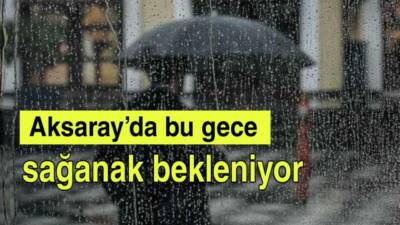 Meteoroloji, Aksaray ve çevresinde gece saatlerinden itibaren sağanak yağış beklendiğini