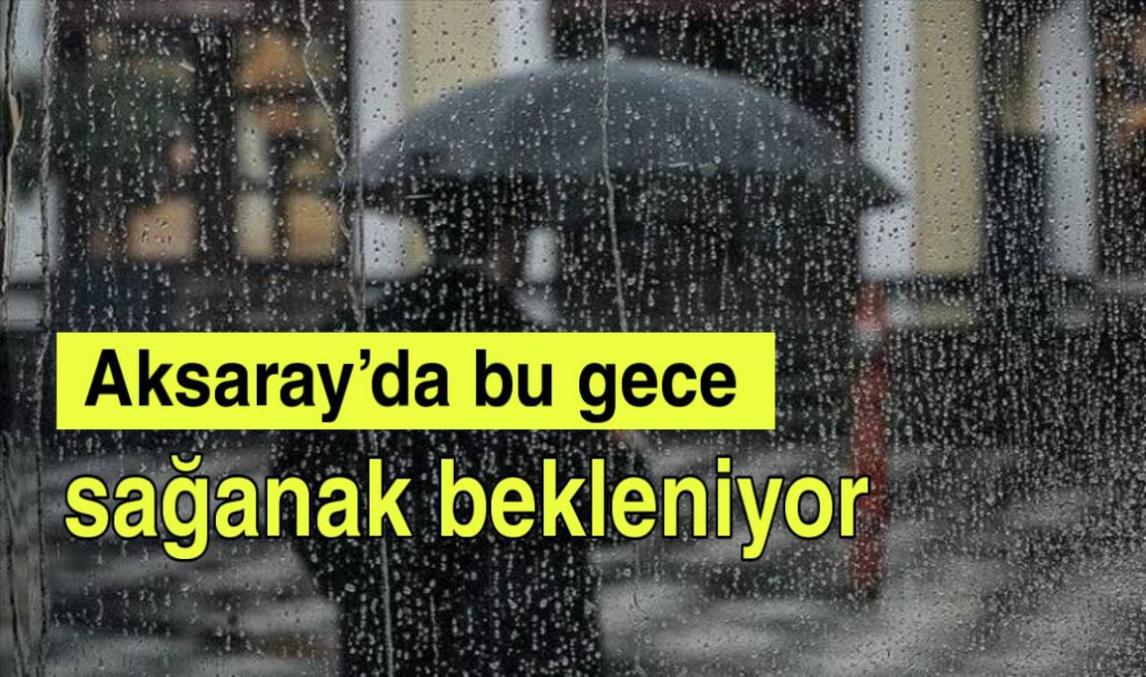 Meteoroloji, Aksaray ve çevresinde gece saatlerinden itibaren sağanak yağış beklendiğini