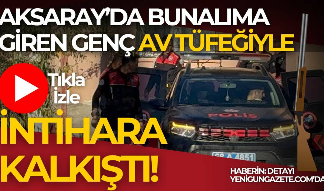Aksaray’da av tüfeğiyle intihara kalkışan 21 yaşındaki genç, polis ve