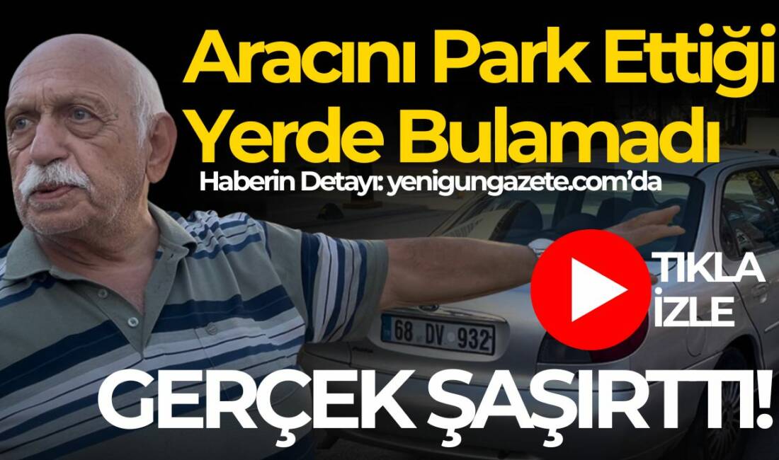 Aracını park ettiği yerde bulamadığını ifade eden 81 yaşındaki yaşlı