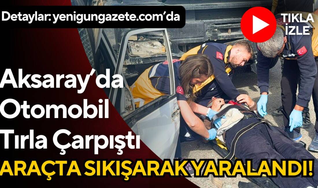 Aksaray Organize sanayi yolunda otomobil ile tırın çarpıştığı kazada sürücü