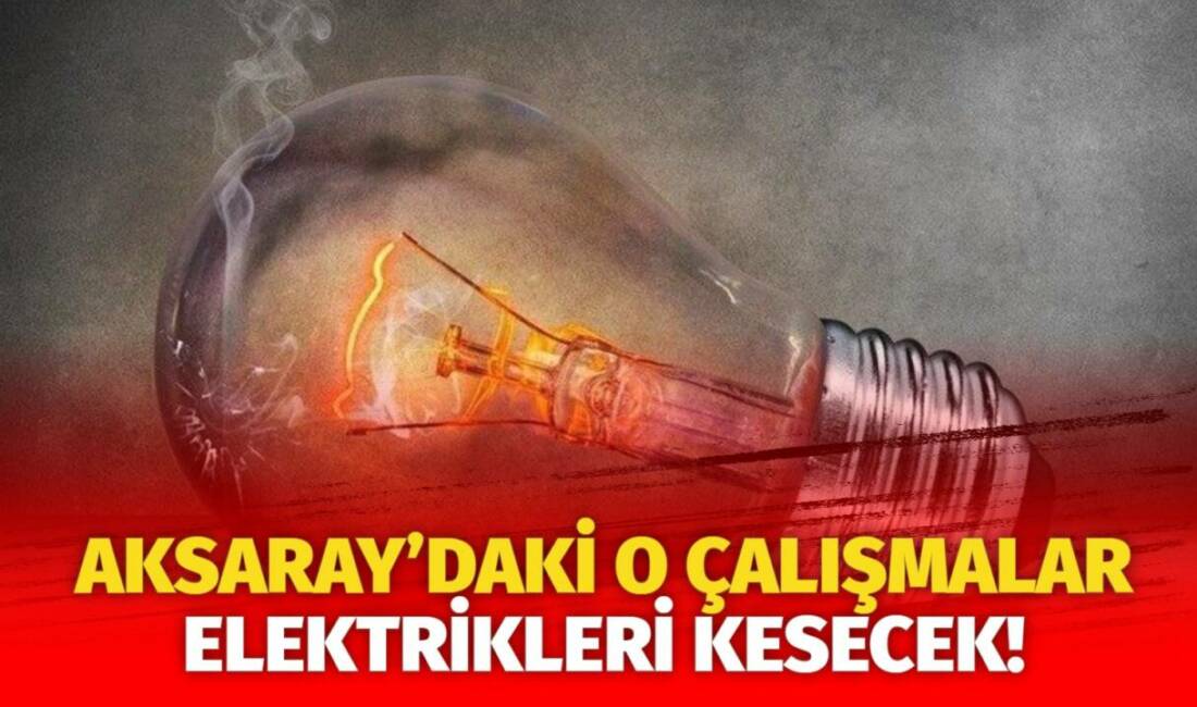 MERAM Elektrik Dağıtım Şirketi tarafından yapılan açıklama kapsamında Aksaray’ın bazı