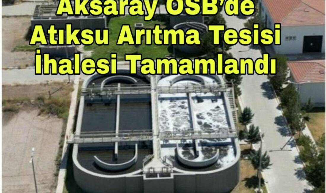 Aksaray Organize Sanayi Bölgesi Atıksu Arıtma Tesisi’nin ihalesi sonuçlandı. Proje,
