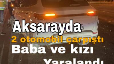 Nevşehir karayolu Nakkaş kavşağında iki otomobilin çarpışması sonucu baba ve