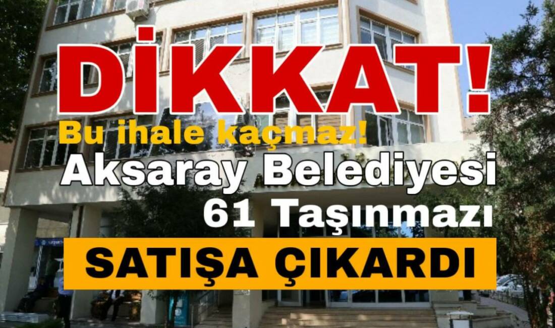 Aksaray Belediyesi, farklı mahallelerdeki 61 taşınmazı açık artırma ile satışa