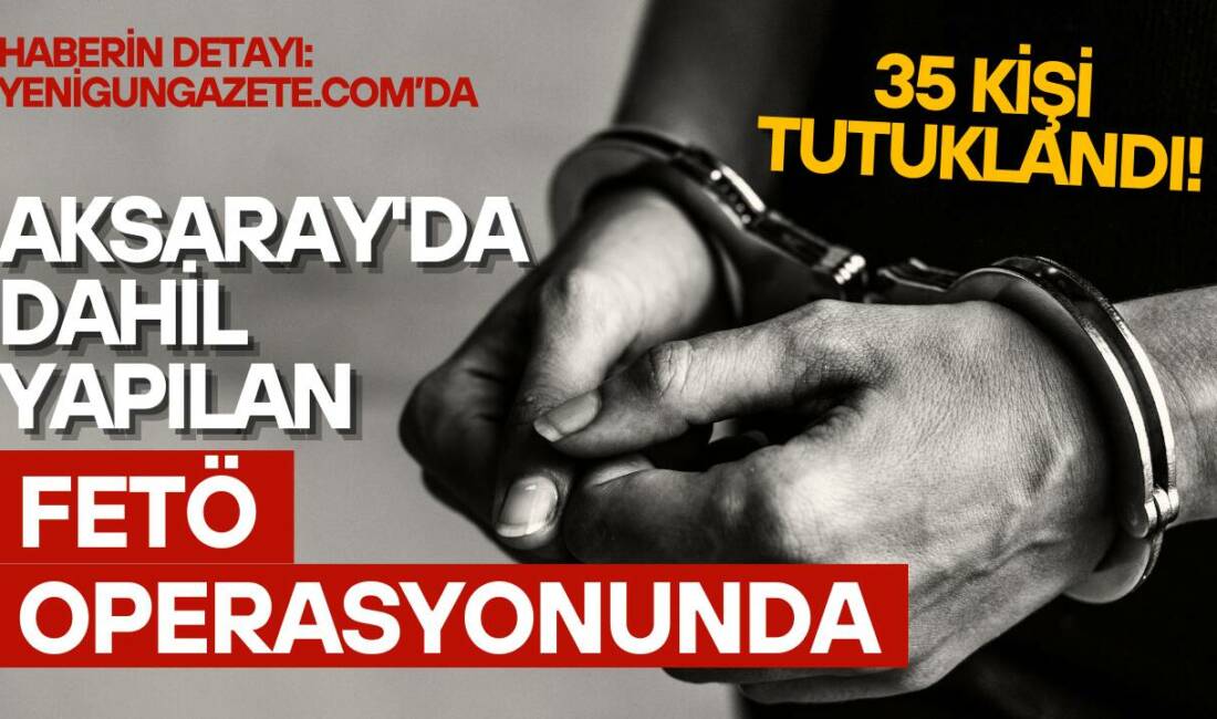 Geçtiğimiz günlerde Aksaray'da dahil İstanbul merkezli FETÖ'ye yönelik düzenlenen operasyonda