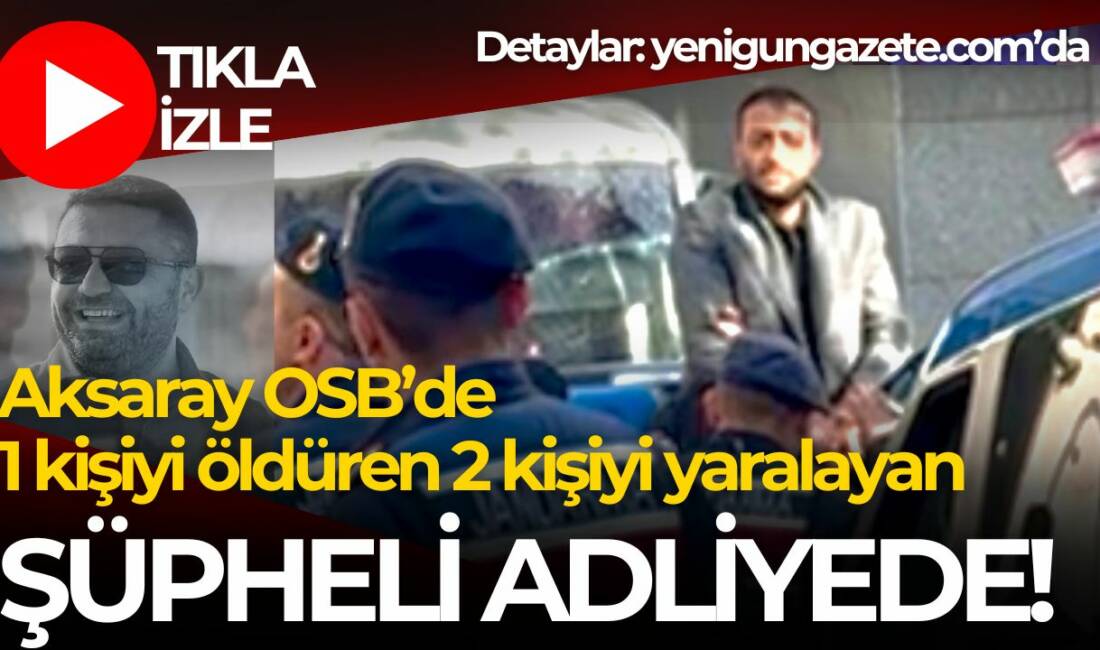 Aksaray OSB’de 1 kişiyi öldürüp 2 kişiyi yaralayan Alpay Ç.,