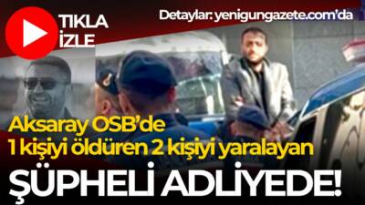 Aksaray OSB’de 1 kişiyi öldürüp 2 kişiyi yaralayan Alpay Ç.,