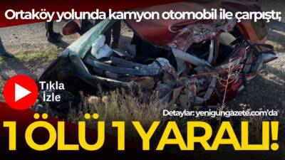 Kırşehir-Ortaköy karayolunda otomobil ile kamyonun çarpışması sonucu bir kişi hayatını