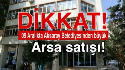Aksaray Belediyesi, muhtelif mahallelerdeki arsalarını 9 Aralık 2025 Salı günü