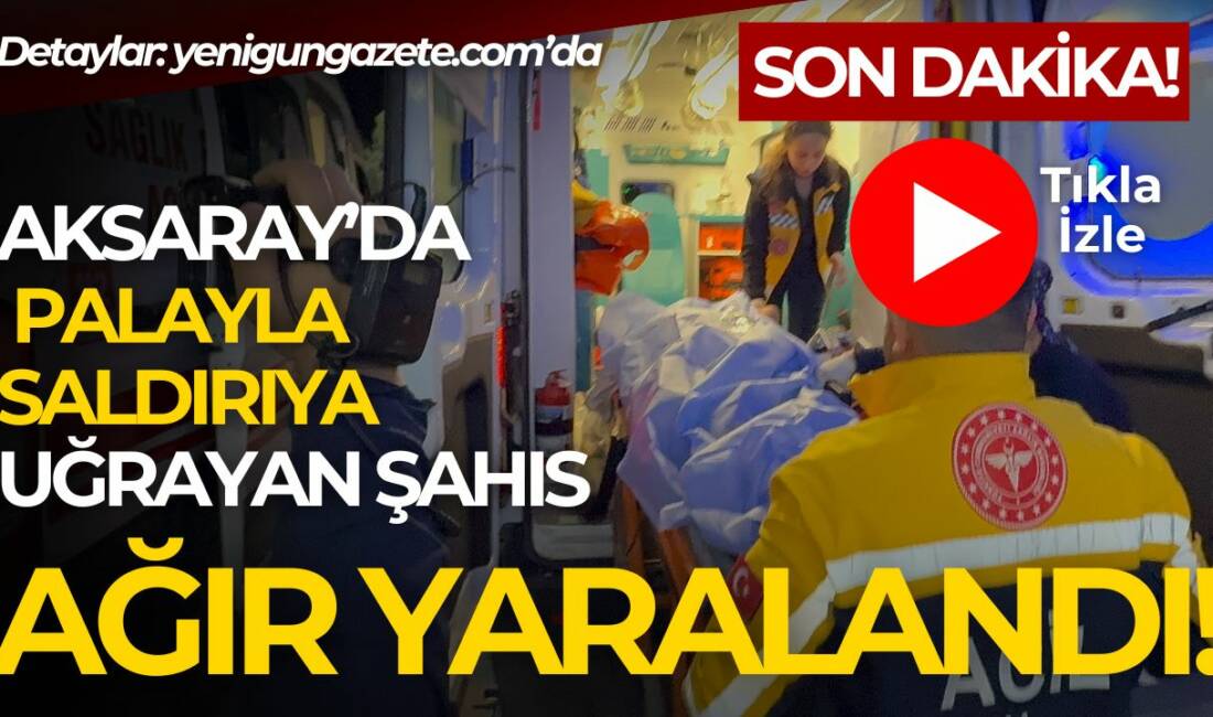 Aksarayda pala ile saldırıya uğrayan şahıs ağır yaralı halde