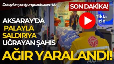 Aksarayda pala ile saldırıya uğrayan şahıs ağır yaralı halde