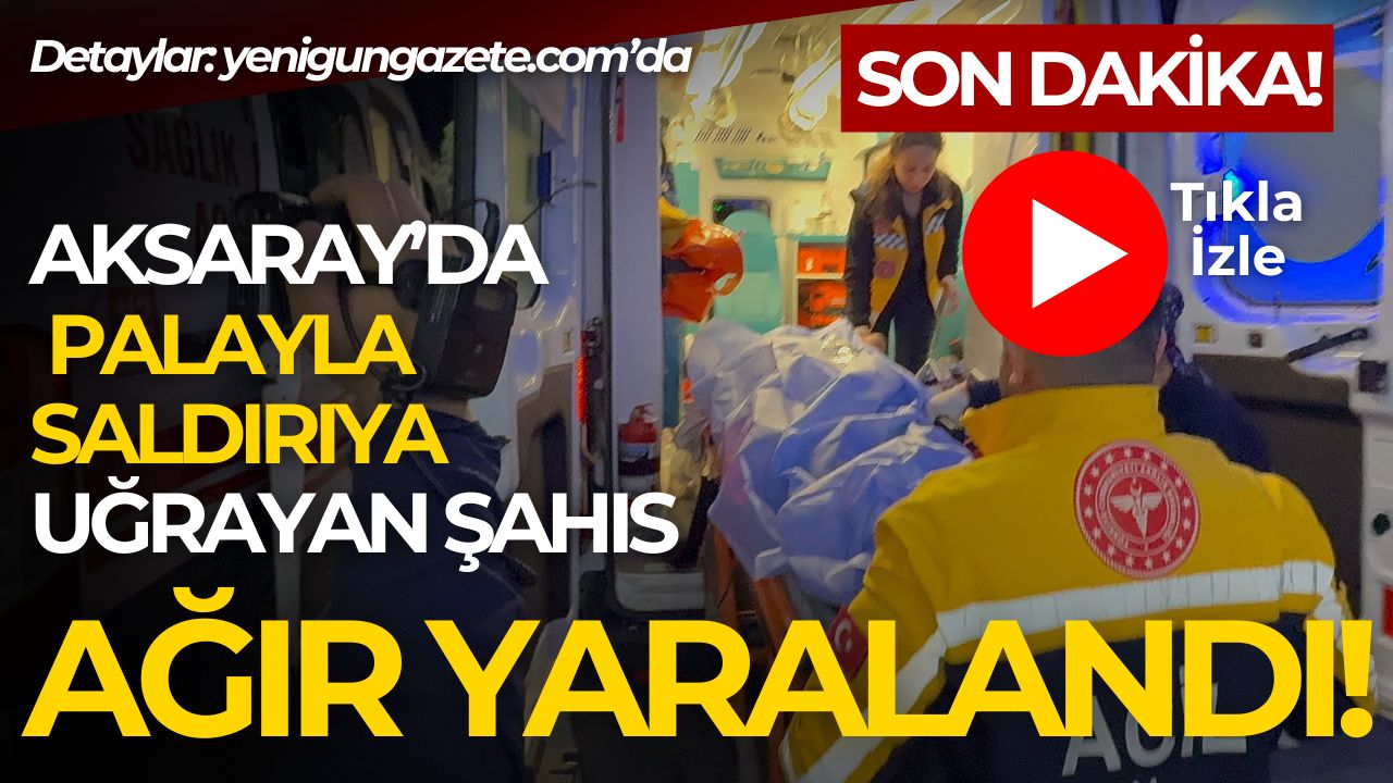 Aksarayda pala ile saldırıya uğrayan şahıs ağır yaralı halde