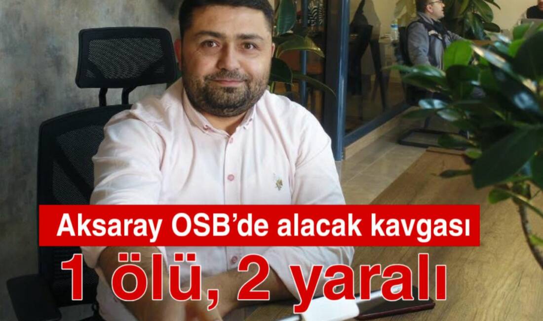 Aksaray OSB’de alacak meselesi kanlı bitti. Silahlı saldırıda 1 kişi