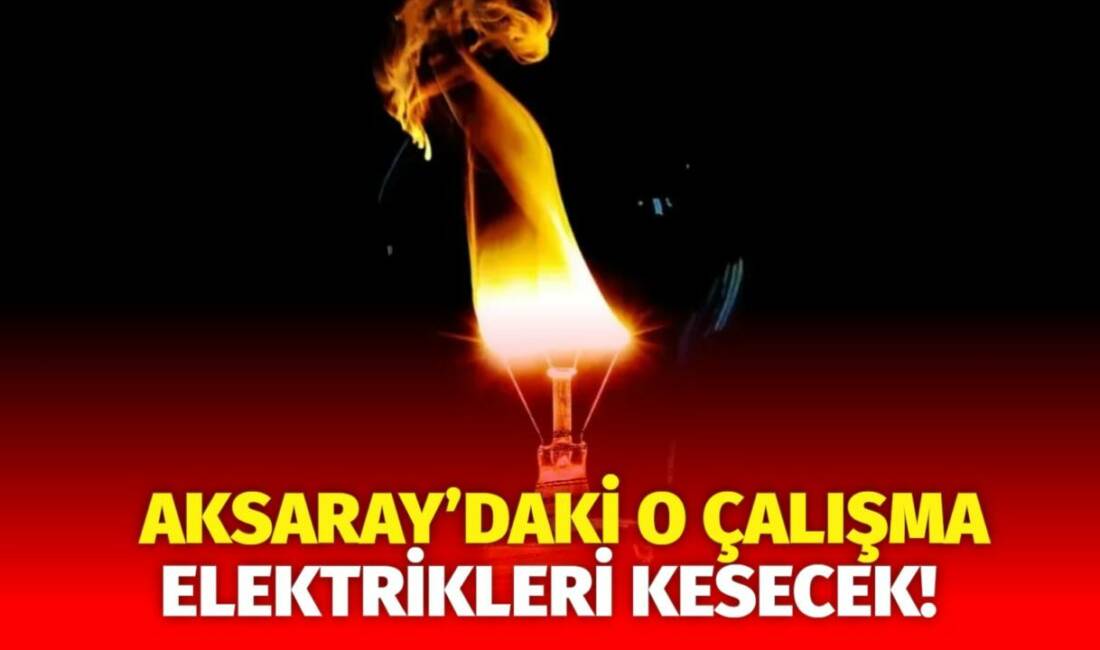 MERAM Elektrik Dağıtım Şirketi tarafından yapılan açıklama kapsamında Aksaray’ın bazı