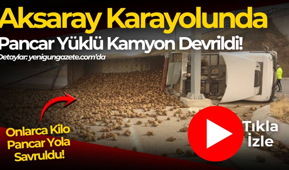 Aksaray karayolu üzerinde pancar yüklü kamyonun devrilmesi sonucu onlarca kilo