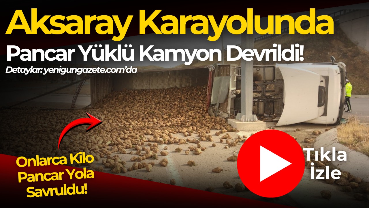 Aksaray karayolu üzerinde pancar yüklü kamyonun devrilmesi sonucu onlarca kilo