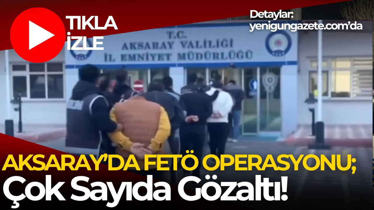 Aksaray’ın da aralarında olduğu 45 ilde FETÖ operasyonu düzenlendi. 178