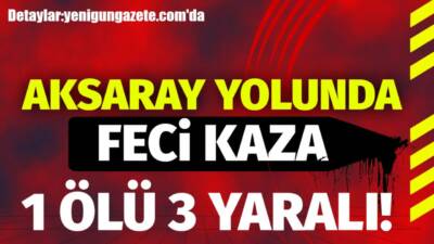 Niğde'de otomobil ile tırın çarpışması sonucu 1 kişi yaşamını yitirdi,