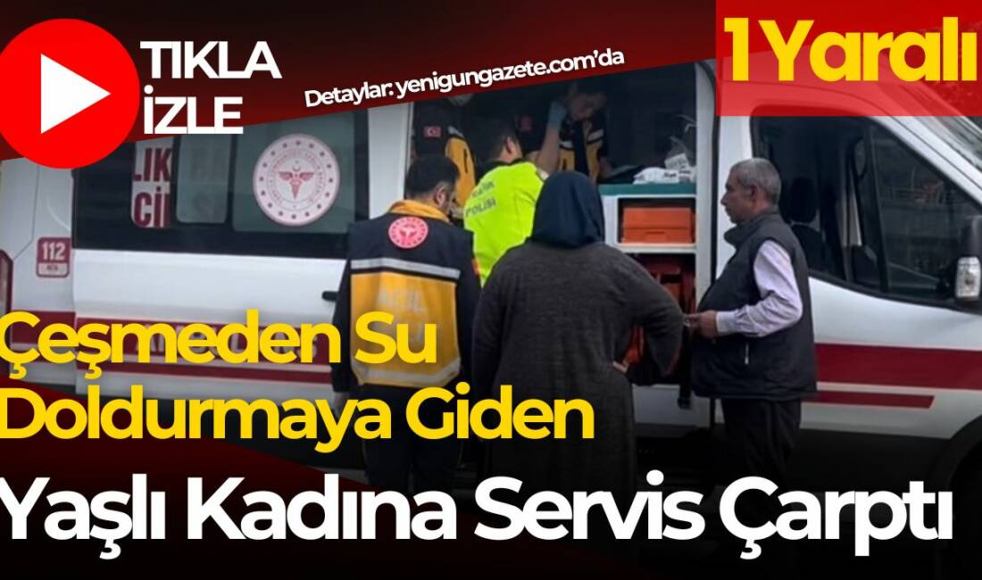 Çeşmeye su doldurmaya giden 85 yaşındaki kadın servis aracının çarpmasıyla