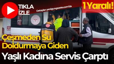 Çeşmeye su doldurmaya giden 85 yaşındaki kadın servis aracının çarpmasıyla