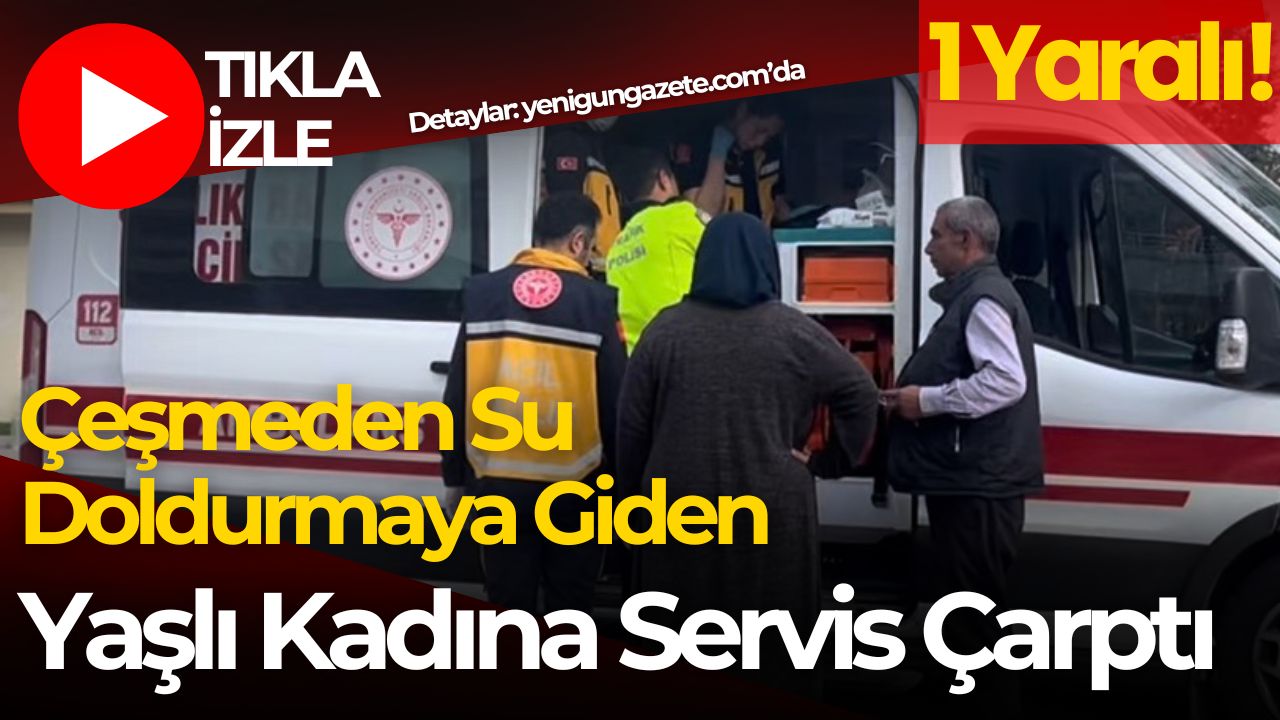 Çeşmeye su doldurmaya giden 85 yaşındaki kadın servis aracının çarpmasıyla
