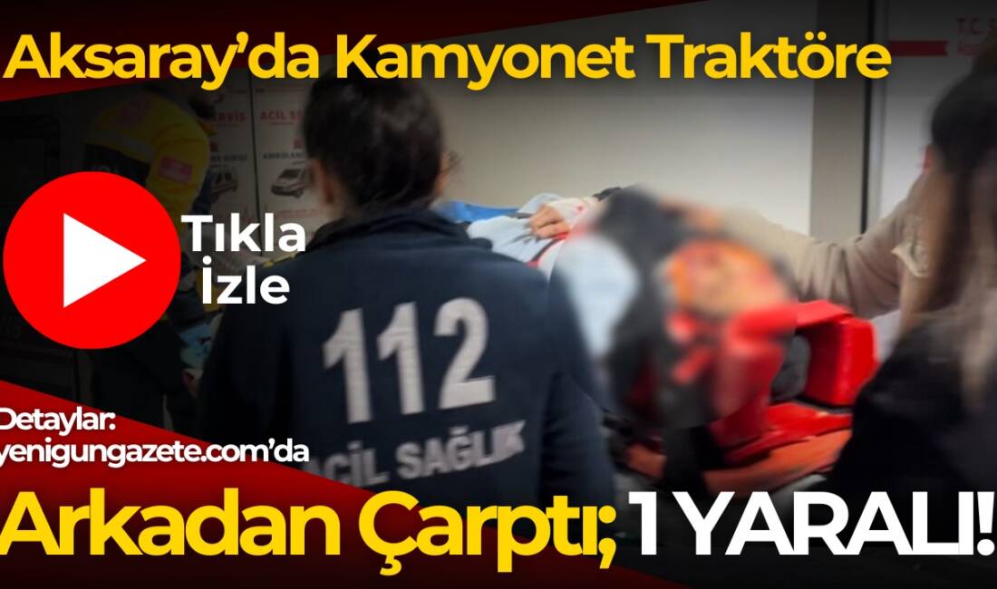 Aksaray Altınkaya mevkiinde kamyonet traktöre arkadan çarptı, yolcu yaralandı. Sağlık