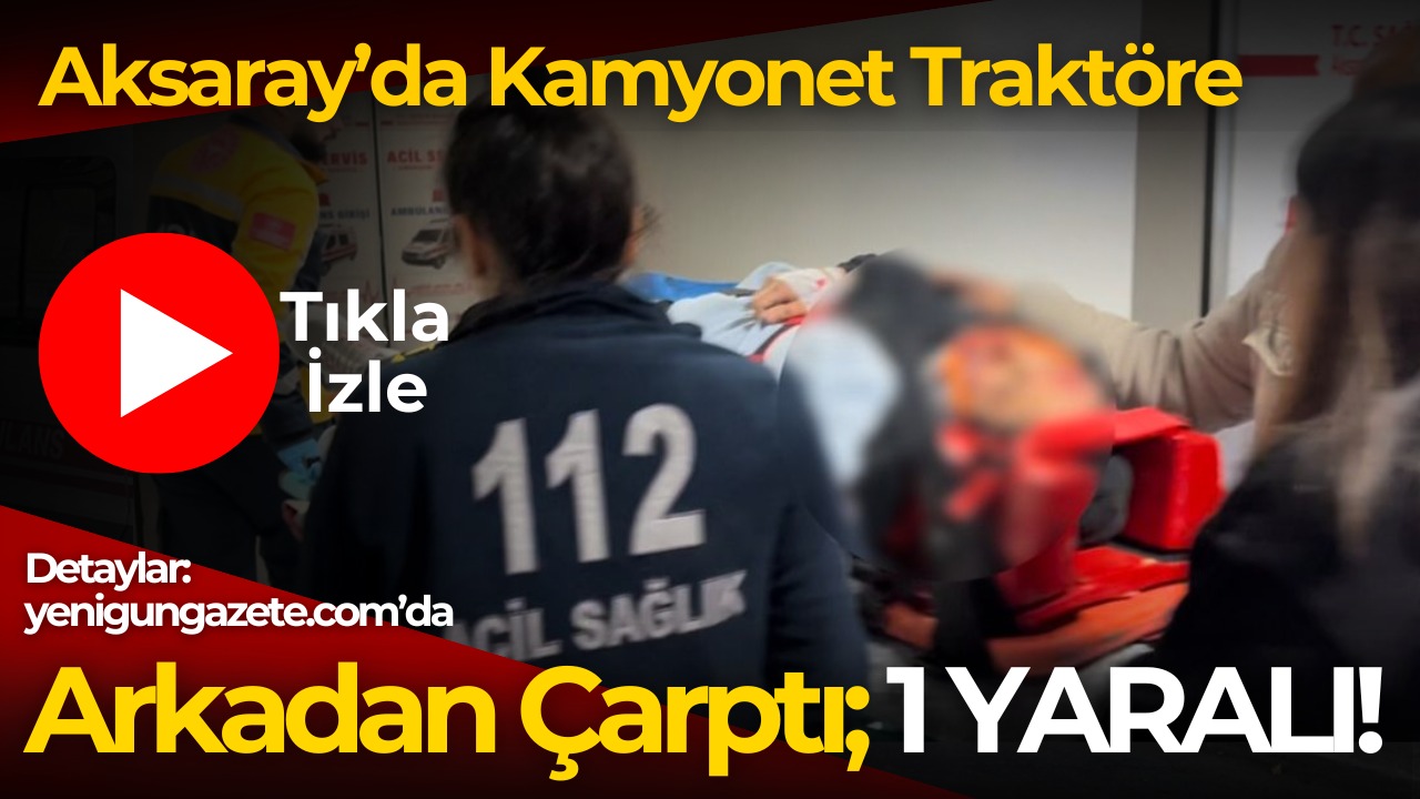 Aksaray Altınkaya mevkiinde kamyonet traktöre arkadan çarptı, yolcu yaralandı. Sağlık